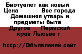 Биотуалет как новый › Цена ­ 2 500 - Все города Домашняя утварь и предметы быта » Другое   . Пермский край,Лысьва г.